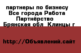 партнеры по бизнесу - Все города Работа » Партнёрство   . Брянская обл.,Клинцы г.